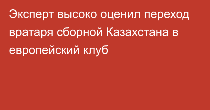 Эксперт высоко оценил переход вратаря сборной Казахстана в европейский клуб