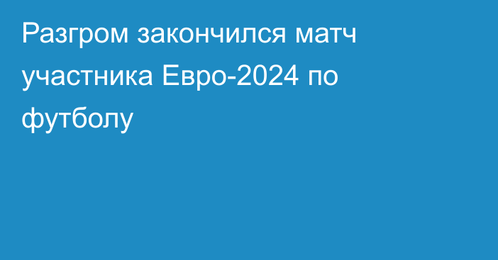 Разгром закончился матч участника Евро-2024 по футболу