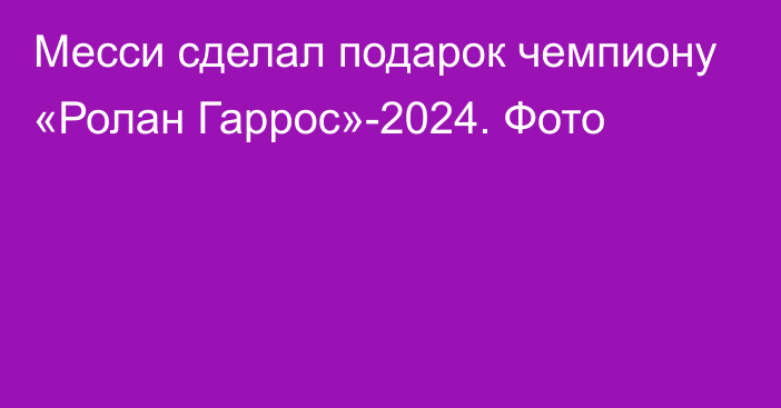 Месси сделал подарок чемпиону «Ролан Гаррос»-2024. Фото