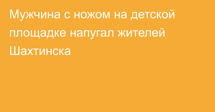 Мужчина с ножом на детской площадке напугал жителей Шахтинска