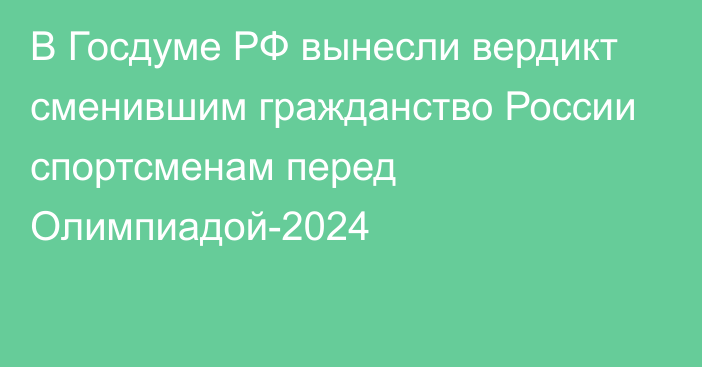 В Госдуме РФ вынесли вердикт сменившим гражданство России спортсменам перед Олимпиадой-2024