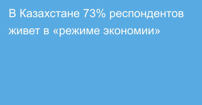 В Казахстане 73% респондентов живет в «режиме экономии»