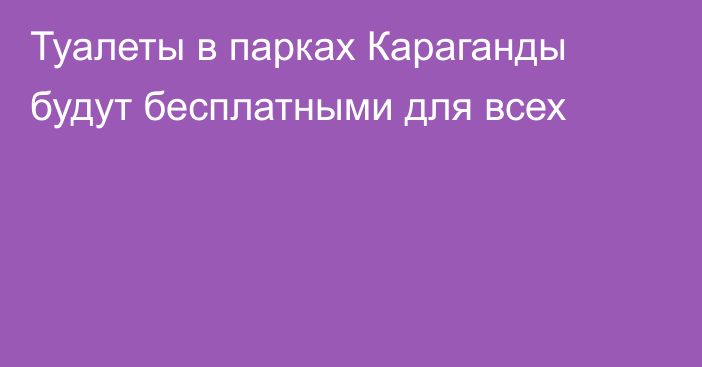 Туалеты в парках Караганды будут бесплатными для всех