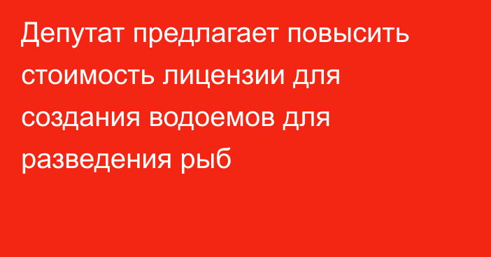 Депутат предлагает повысить стоимость лицензии для создания водоемов для разведения рыб