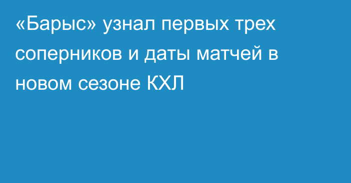 «Барыс» узнал первых трех соперников и даты матчей в новом сезоне КХЛ