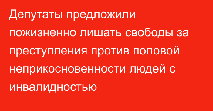 Депутаты предложили пожизненно лишать свободы за преступления против половой неприкосновенности людей с инвалидностью