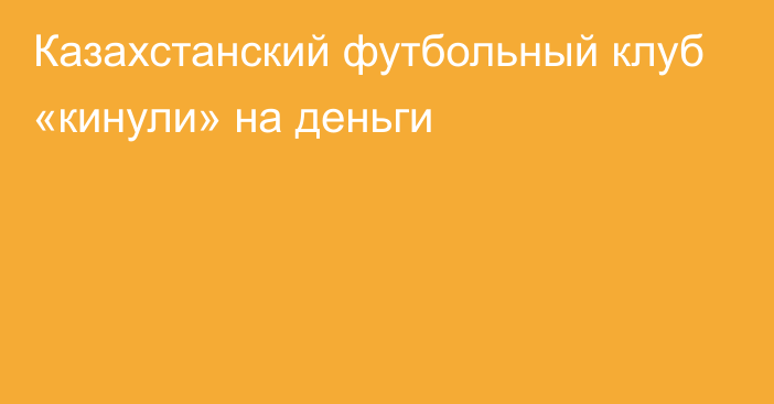 Казахстанский футбольный клуб «кинули» на деньги