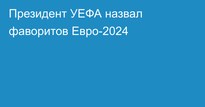 Президент УЕФА назвал фаворитов Евро-2024