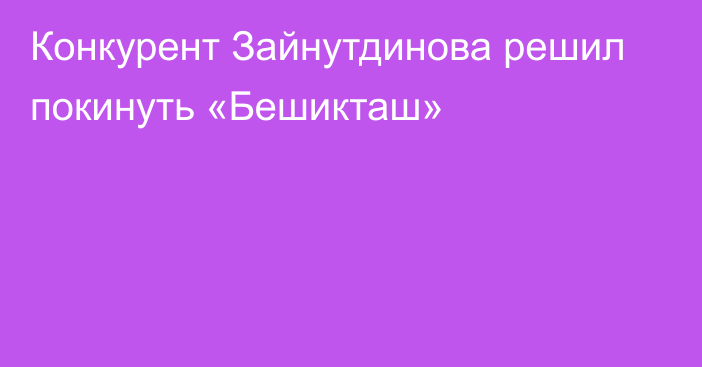 Конкурент Зайнутдинова решил покинуть «Бешикташ»