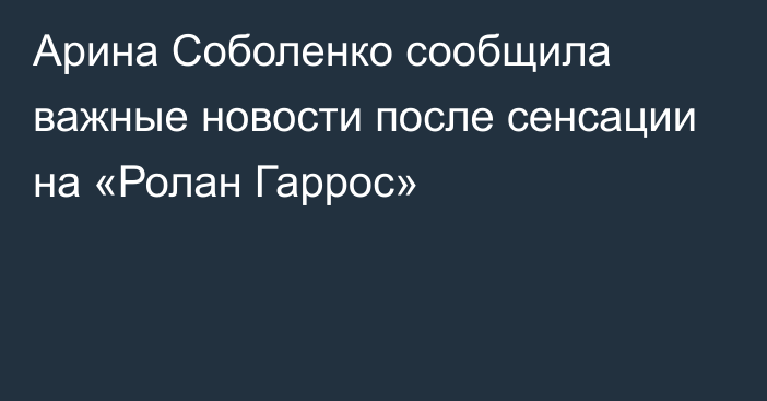 Арина Соболенко сообщила важные новости после сенсации на «Ролан Гаррос»