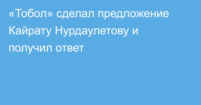 «Тобол» сделал предложение Кайрату Нурдаулетову и получил ответ