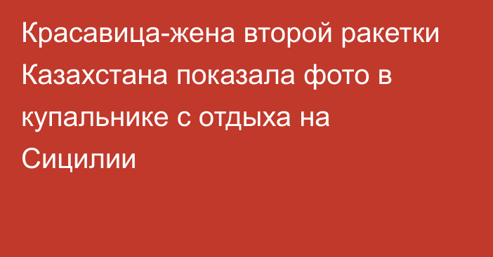 Красавица-жена второй ракетки Казахстана показала фото в купальнике с отдыха на Сицилии