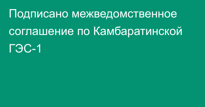 Подписано межведомственное соглашение по Камбаратинской ГЭС-1