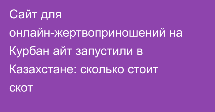 Сайт для онлайн-жертвоприношений на Курбан айт запустили в Казахстане: сколько стоит скот