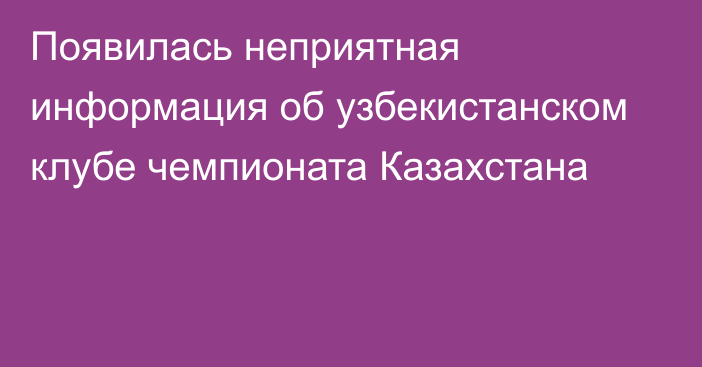 Появилась неприятная информация об узбекистанском клубе чемпионата Казахстана