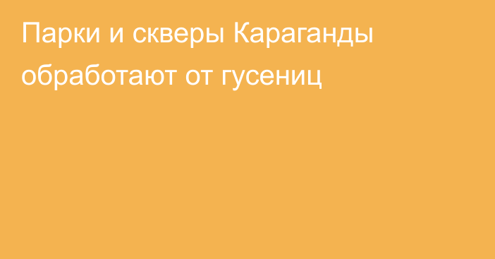 Парки и скверы Караганды обработают от гусениц