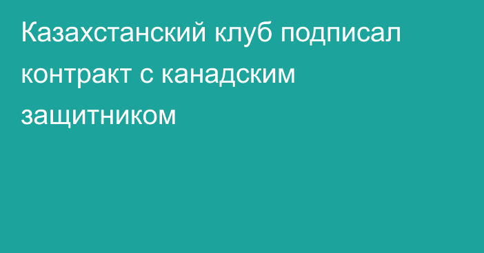 Казахстанский клуб подписал контракт с канадским защитником