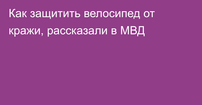 Как защитить велосипед от кражи, рассказали в МВД