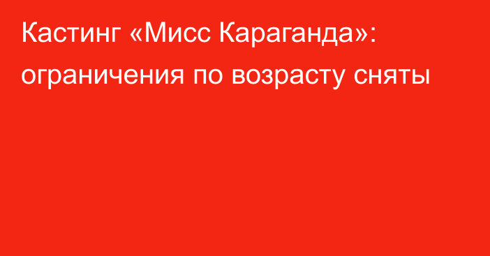 Кастинг «Мисс Караганда»: ограничения по возрасту сняты