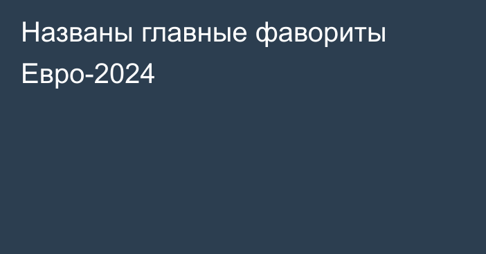 Названы главные фавориты Евро-2024