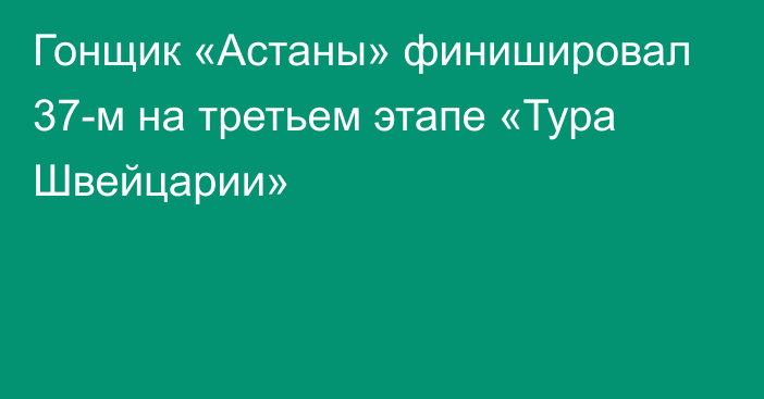 Гонщик «Астаны» финишировал 37-м на третьем этапе «Тура Швейцарии»