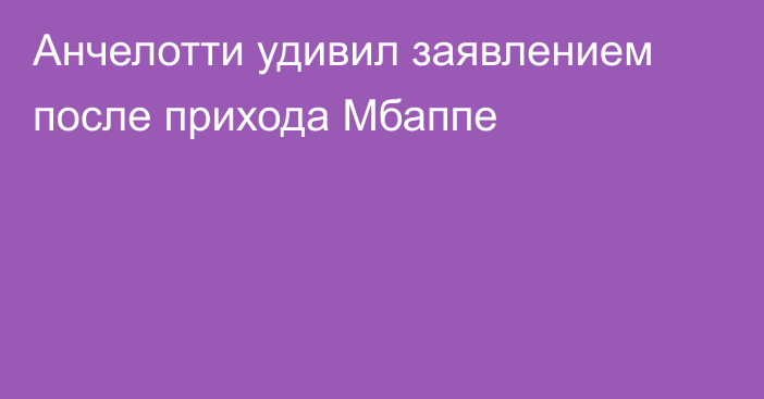 Анчелотти удивил заявлением после прихода Мбаппе