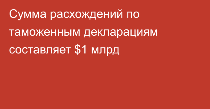 Сумма расхождений по таможенным декларациям составляет $1 млрд