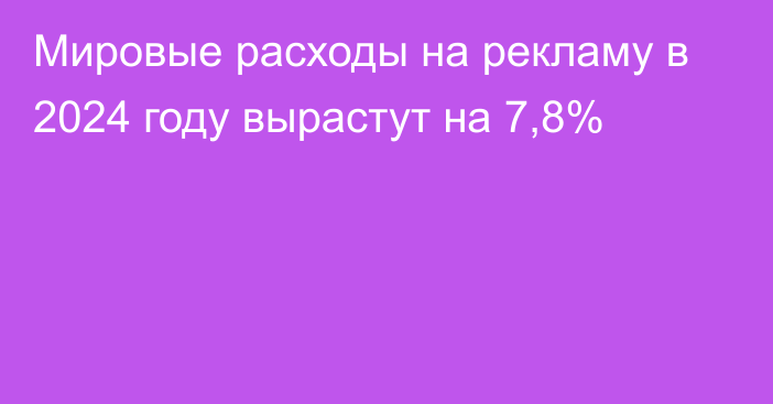 Мировые расходы на рекламу в 2024 году вырастут на 7,8%