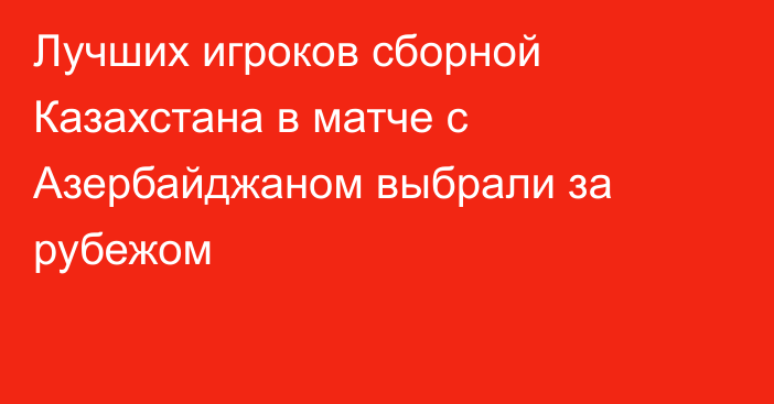 Лучших игроков сборной Казахстана в матче с Азербайджаном выбрали за рубежом