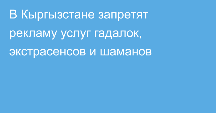 В Кыргызстане запретят рекламу услуг гадалок, экстрасенсов и шаманов