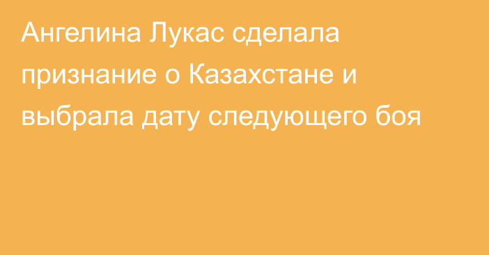 Ангелина Лукас сделала признание о Казахстане и выбрала дату следующего боя