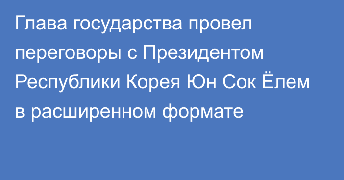 Глава государства провел переговоры с Президентом Республики Корея Юн Сок Ёлем в расширенном формате