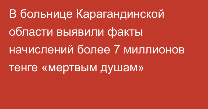 В больнице Карагандинской области выявили факты начислений более 7 миллионов тенге «мертвым душам»