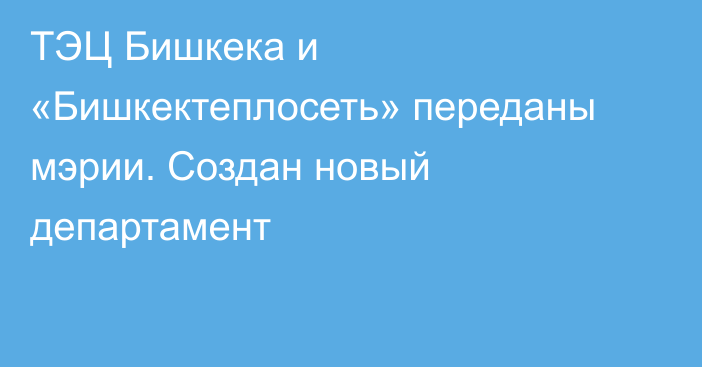 ТЭЦ Бишкека и «Бишкектеплосеть» переданы мэрии. Создан новый департамент