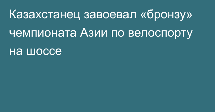 Казахстанец завоевал «бронзу» чемпионата Азии по велоспорту на шоссе