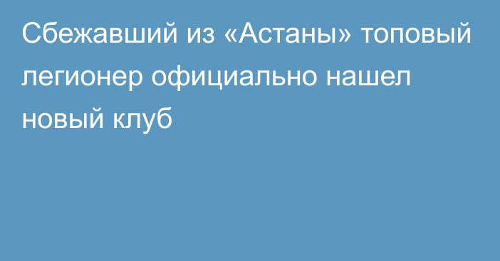 Сбежавший из «Астаны» топовый легионер официально нашел новый клуб