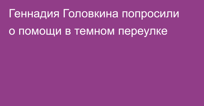 Геннадия Головкина попросили о помощи в темном переулке