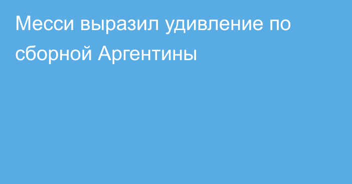 Месси выразил удивление по сборной Аргентины