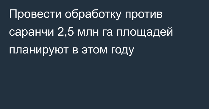 Провести обработку против саранчи 2,5 млн га площадей планируют в этом году