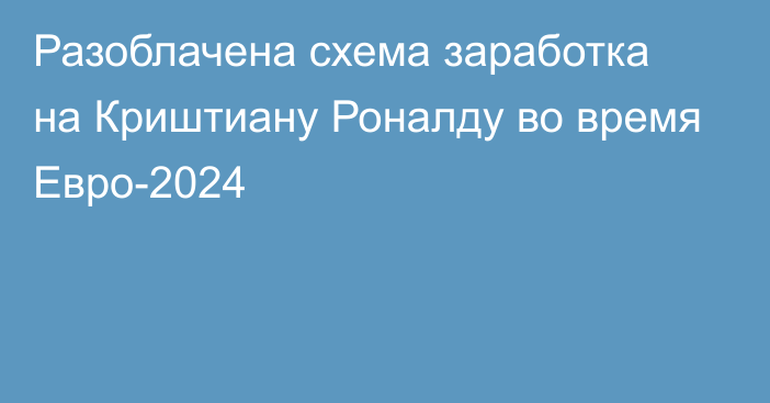 Разоблачена схема заработка на Криштиану Роналду во время Евро-2024