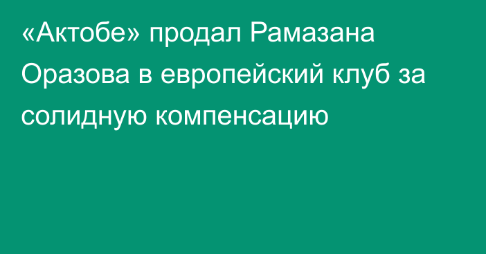 «Актобе» продал Рамазана Оразова в европейский клуб за солидную компенсацию