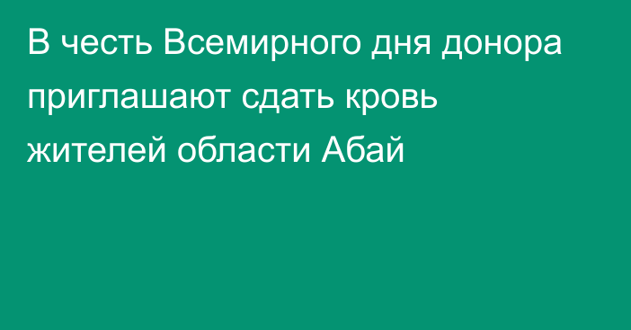 В честь Всемирного дня донора приглашают сдать кровь жителей области Абай