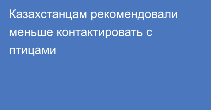 Казахстанцам рекомендовали меньше контактировать с птицами