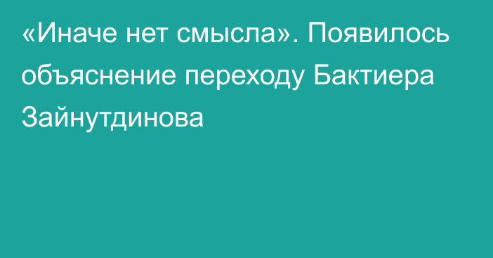 «Иначе нет смысла». Появилось объяснение переходу Бактиера Зайнутдинова