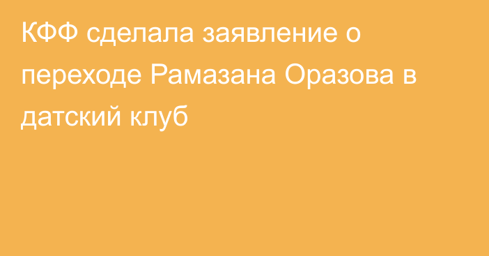 КФФ сделала заявление о переходе Рамазана Оразова в датский клуб