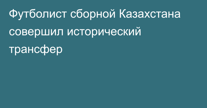 Футболист сборной Казахстана совершил исторический трансфер