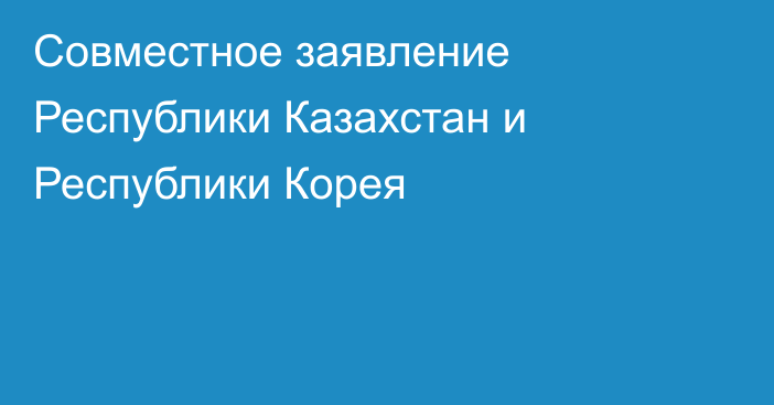 Совместное заявление Республики Казахстан и Республики Корея