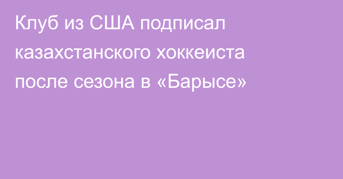 Клуб из США подписал казахстанского хоккеиста после сезона в «Барысе»