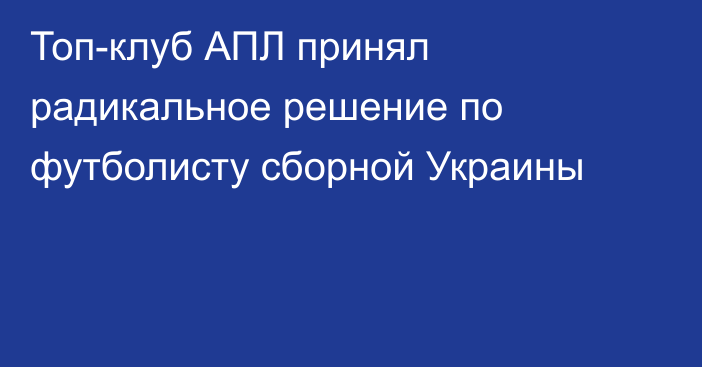 Топ-клуб АПЛ принял радикальное решение по футболисту сборной Украины