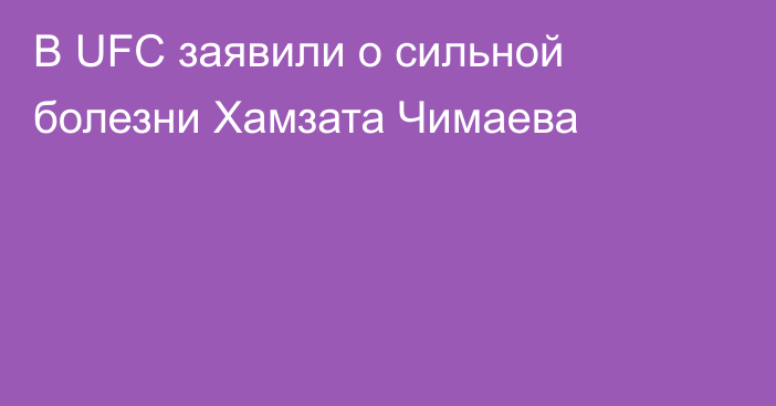 В UFC заявили о сильной болезни Хамзата Чимаева